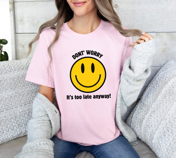 Don't Worry, It's Too Late Anyway! Smile Face Graphic shirt, Funny Shirt, Humor shirt, Unisex tee