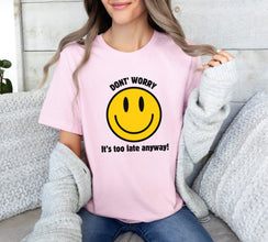 Don't Worry, It's Too Late Anyway! Smile Face Graphic shirt, Funny Shirt, Humor shirt, Unisex tee