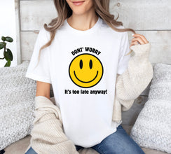 Don't Worry, It's Too Late Anyway! Smile Face Graphic shirt, Funny Shirt, Humor shirt, Unisex tee