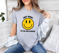 Don't Worry, It's Too Late Anyway! Smile Face Graphic shirt, Funny Shirt, Humor shirt, Unisex tee