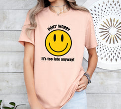 Don't Worry, It's Too Late Anyway! Smile Face Graphic shirt, Funny Shirt, Humor shirt, Unisex tee