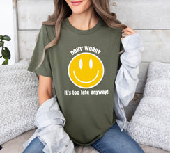 Don't Worry, It's Too Late Anyway! Smile Face Graphic shirt, Funny Shirt, Humor shirt, Unisex tee