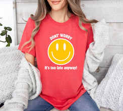 Don't Worry, It's Too Late Anyway! Smile Face Graphic shirt, Funny Shirt, Humor shirt, Unisex tee